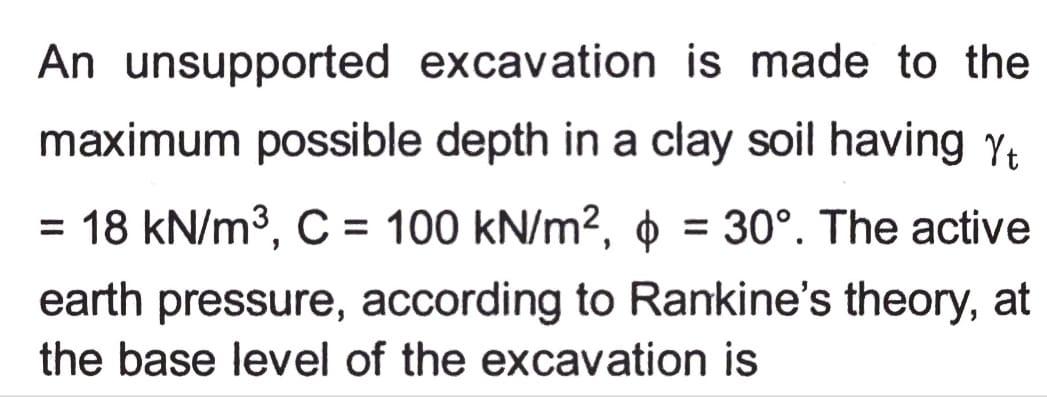 An Unsupported Excavation Is Made To The Maximum Possible Depth In A Clay Soil Having Yt 18 Kn M3 C 100 Kn M2 1