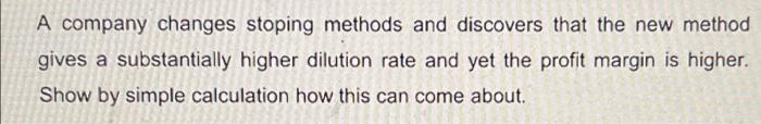 A Company Changes Stoping Methods And Discovers That The New Method Gives A Substantially Higher Dilution Rate And Yet T 1
