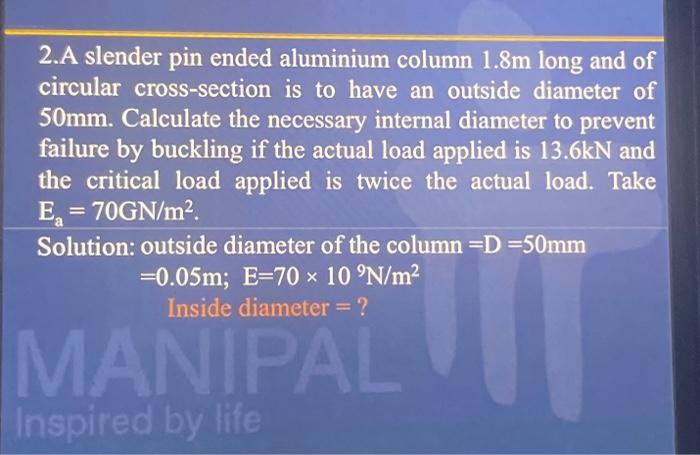 2 A Slender Pin Ended Aluminium Column 1 8m Long And Of Circular Cross Section Is To Have An Outside Diameter Of 50mm C 1