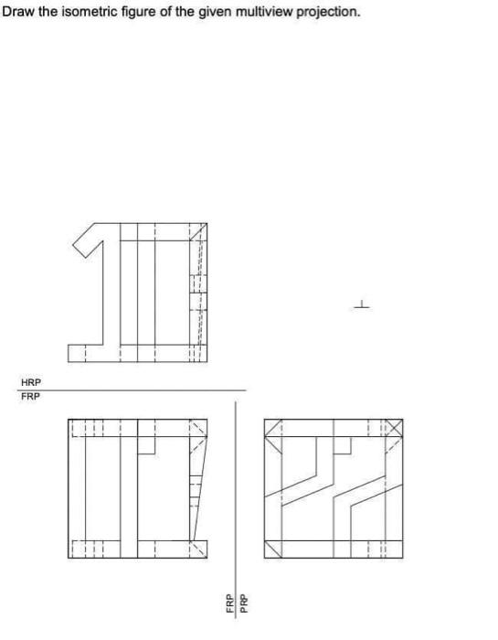 Draw The Isometric Figure Of The Given Multiview Projection 11 1 Hrp Frp Hi Frp Prp 1