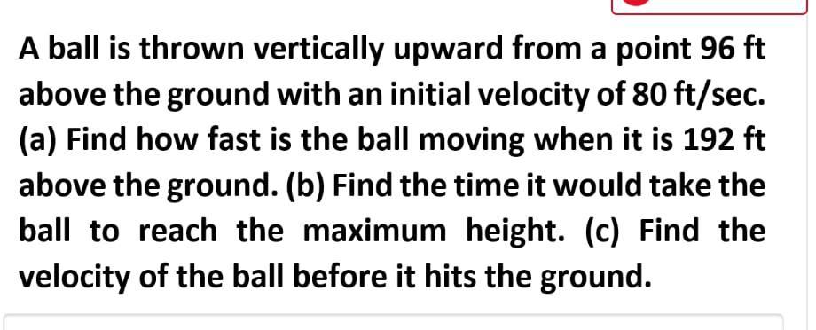 A Ball Is Thrown Vertically Upward From A Point 96 Ft Above The Ground With An Initial Velocity Of 80 Ft Sec A Find H 1