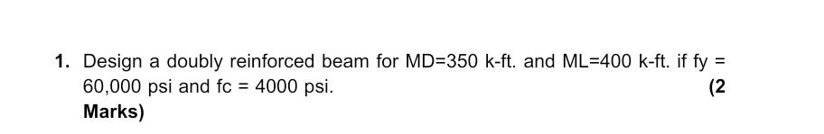 1 Design A Doubly Reinforced Beam For Md 350 K Ft And Ml 400 K Ft If Fy 60 000 Psi And Fc 4000 Psi 2 Marks 1