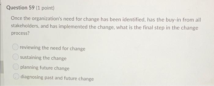 Question 59 1 Point Once The Organization S Need For Change Has Been Identified Has The Buy In From All Stakeholders 1