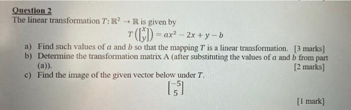 Question 2 The Linear Transformation T R2 R Is Given By C Ax2 2x Y 0 A Find Such Values Of A And B So That The M 1