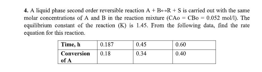 4 A Liquid Phase Second Order Reversible Reaction A B R S Is Carried Out With The Same Molar Concentrations Of A An 1