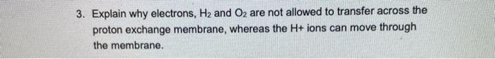3 Explain Why Electrons H2 And O2 Are Not Allowed To Transfer Across The Proton Exchange Membrane Whereas The H Ions 1