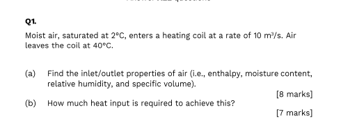 Q1 Moist Air Saturated At 2 C Enters A Heating Coil At A Rate Of 10 M S Air Leaves The Coil At 40 C A Find The In 1