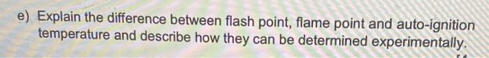 E Explain The Difference Between Flash Point Flame Point And Auto Ignition Temperature And Describe How They Can Be De 1