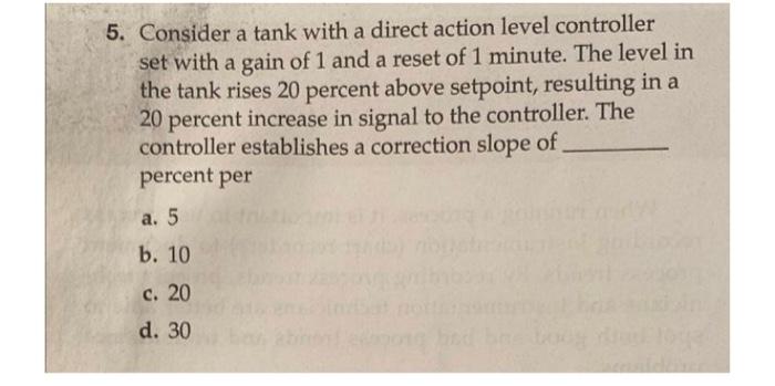 5 Consider A Tank With A Direct Action Level Controller Set With A Gain Of 1 And A Reset Of 1 Minute The Level In The 1