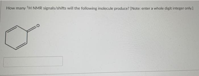 How Many H Nmr Signals Shifts Will The Following Molecule Produce Note Enter A Whole Digit Integer Only O 1