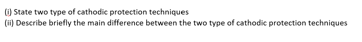 I State Two Type Of Cathodic Protection Techniques Ii Describe Briefly The Main Difference Between The Two Type Of C 1