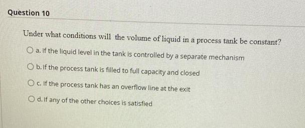 Question 10 Under What Conditions Will The Volume Of Liquid In A Process Tank Be Constant O A If The Liquid Level In T 1