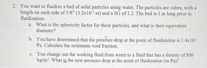 A 2 You Want To Fluidize A Bed Of Solid Particles Using Water The Particles Are Cubes With A Length On Each Side Of 1 1