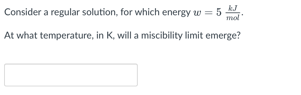 Consider A Regular Solution For Which Energy W Kj 5 Mol At What Temperature In K Will A Miscibility Limit Emerge 1