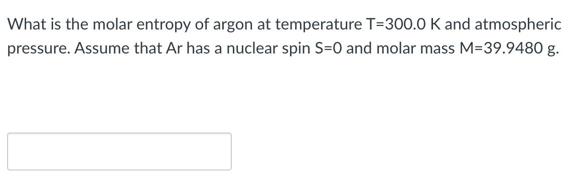 What Is The Molar Entropy Of Argon At Temperature T 300 0 Kand Atmospheric Pressure Assume That Ar Has A Nuclear Spin S 1