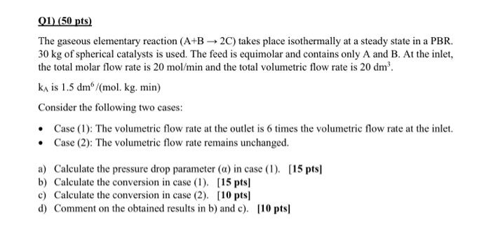 01 50 Pts The Gaseous Elementary Reaction A B2c Takes Place Isothermally At A Steady State In A Pbr 30 Kg Of Sphe 1
