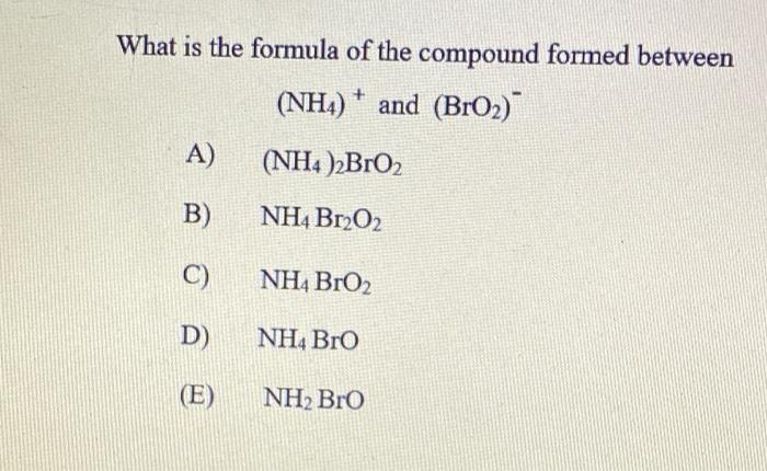 What Is The Formula Of The Compound Formed Between Nh4 And Bro2 A Nh4 2bro2 B Nh Br2o2 C Nh Bro3 D Nh4 Bro 1