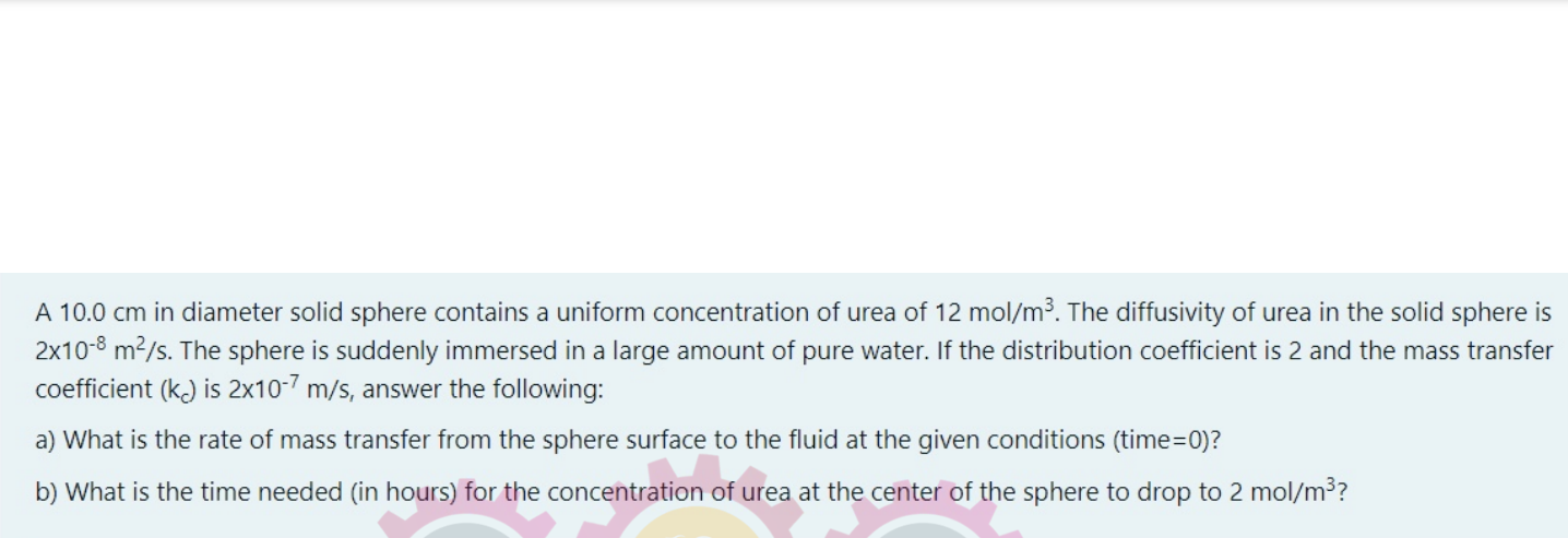 A 10 0 Cm In Diameter Solid Sphere Contains A Uniform Concentration Of Urea Of 12 Mol M The Diffusivity Of Urea In The 1