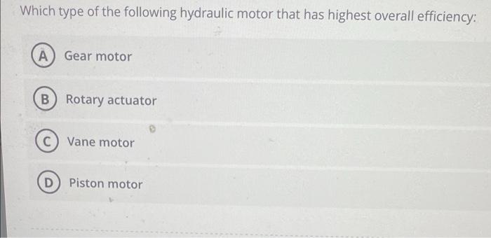 Which Type Of The Following Hydraulic Motor That Has Highest Overall Efficiency A Gear Motor B Rotary Actuator C Vane 1