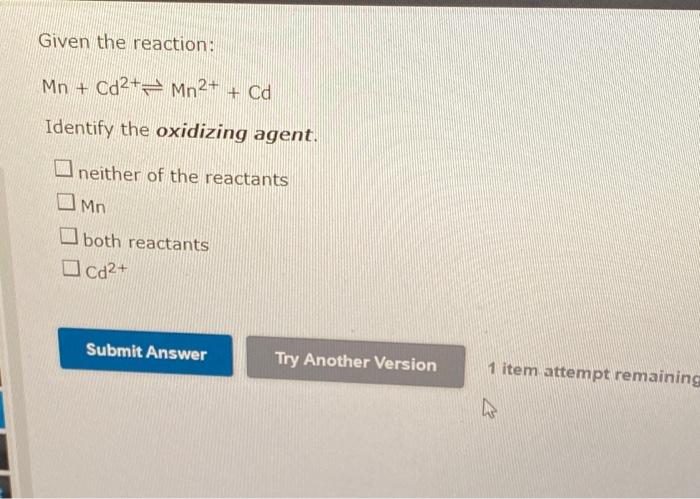 Given The Reaction Mn Cd2 Mn2 Cd Identify The Oxidizing Agent Neither Of The Reactants Mn Both Reactants Cd2 Su 1