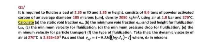 Qi It Is Required To Fluidize A Bed Of 2 35 M Id And 1 85 M Height Consists Of 9 6 Tons Of Powder Activated Carbon Of A 1