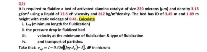 Q2 It Is Required To Fluidize A Bed Of Activated Alumina Catalyst Of Size 220 Microns Um And Density 3 15 G Cm Using 1