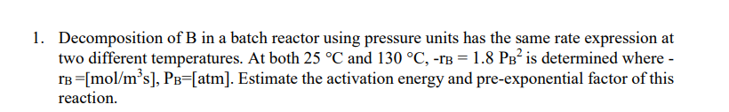1 Decomposition Of B In A Batch Reactor Using Pressure Units Has The Same Rate Expression At Two Different Temperatures 1