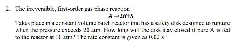 2 The Irreversible First Order Gas Phase Reaction A 2r S Takes Place In A Constant Volume Batch Reactor That Has A Saf 1