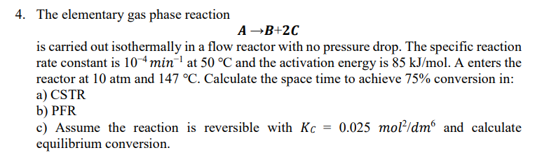 4 The Elementary Gas Phase Reaction Ab 2c Is Carried Out Isothermally In A Flow Reactor With No Pressure Drop The Spec 1