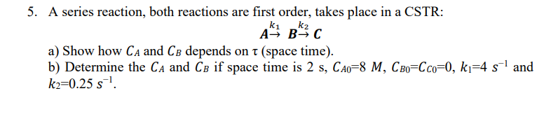 K2 5 A Series Reaction Both Reactions Are First Order Takes Place In A Cstr Ak Bk C C A Show How Ca And Cb Depends 1