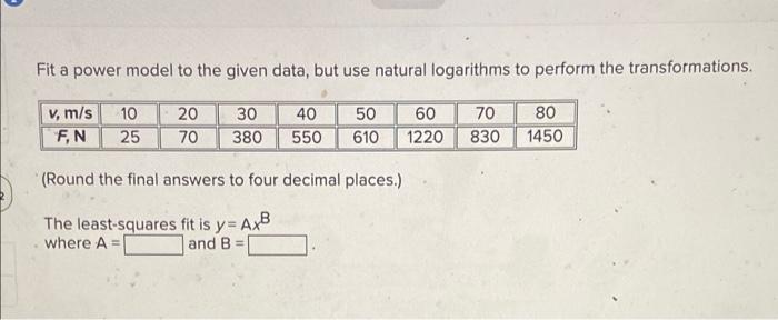 Fit A Power Model To The Given Data But Use Natural Logarithms To Perform The Transformations V M S F N 10 25 20 70 1