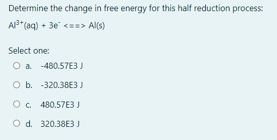 Determine The Change In Free Energy For This Half Reduction Process Al3 Aq 38 Al S Select One O A 480 57 1