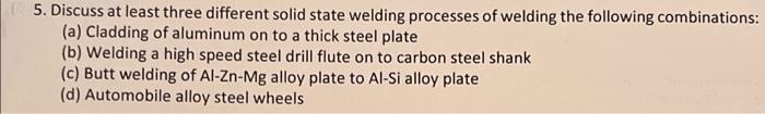 5 Discuss At Least Three Different Solid State Welding Processes Of Welding The Following Combinations A Cladding Of 1