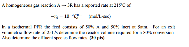 A Homogeneous Gas Reaction A 3r Has A Reported Rate At 215 C Of 1a 10 20 5 Mol L Sec In A Isothermal Pfr The Feed 1