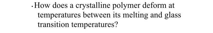 How Does A Crystalline Polymer Deform At A Temperatures Between Its Melting And Glass Transition Temperatures 1