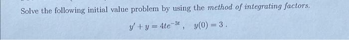 Solve The Following Initial Value Problem By Using The Method Of Integrating Factors Y Y 4te 34 Y 0 3 1