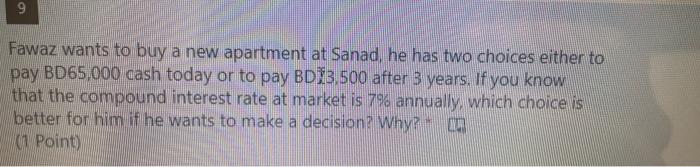 9 Fawaz Wants To Buy A New Apartment At Sanad He Has Two Choices Either To Pay Bd65 000 Cash Today Or To Pay Bd13 500 A 1