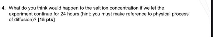4 What Do You Think Would Happen To The Salt Ion Concentration If We Let The Experiment Continue For 24 Hours Hint Yo 1