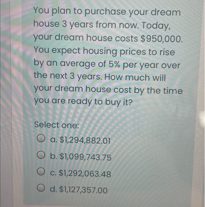 You Plan To Purchase Your Dream House 3 Years From Now Today Your Dream House Costs 950 000 You Expect Housing Price 1
