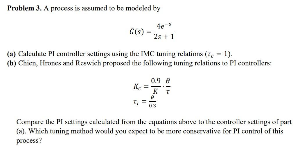 Problem 3 A Process Is Assumed To Be Modeled By 4e S G S 2s 1 A Calculate Pi Controller Settings Using The Imc Tu 1