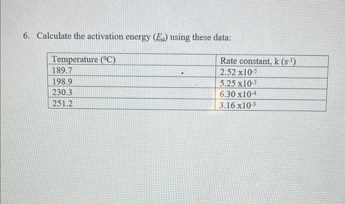 6 Calculate The Activation Energy Ea Using These Data Temperature C 189 7 198 9 230 3 251 2 Rate Constant K S 1