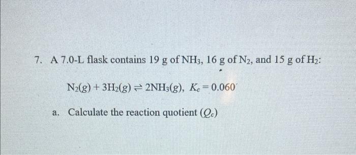 7 A 7 0 L Flask Contains 19 G Of Nh3 16 G Of N2 And 15 G Of H N2 G 3h2 G 2nh3 G K 0 060 A Calculate The 1