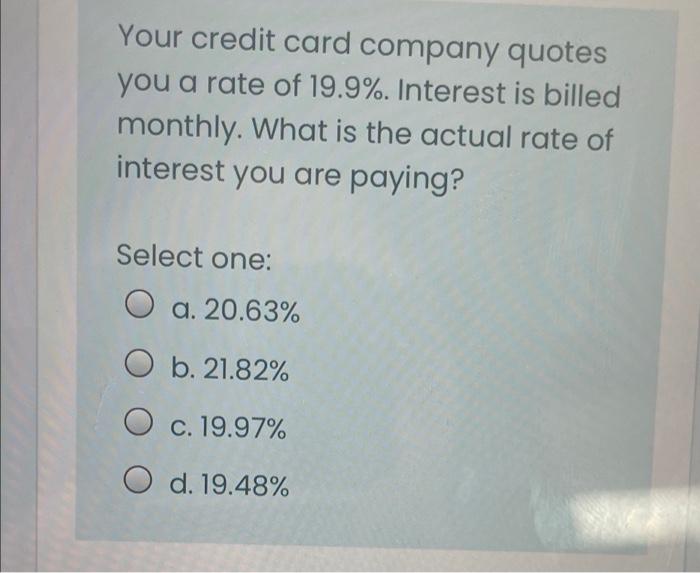 Your Credit Card Company Quotes You A Rate Of 19 9 Interest Is Billed Monthly What Is The Actual Rate Of Interest You 1