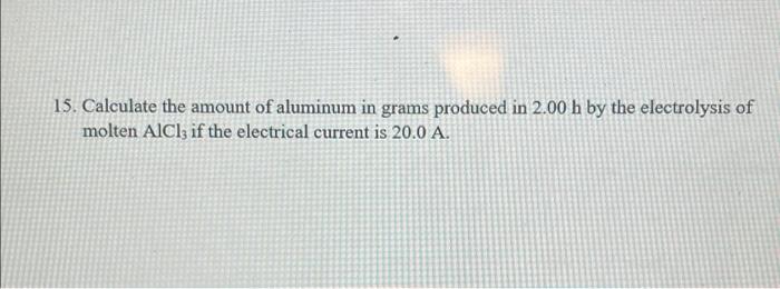 15 Calculate The Amount Of Aluminum In Grams Produced In 2 00 H By The Electrolysis Of Molten Aici If The Electrical C 1