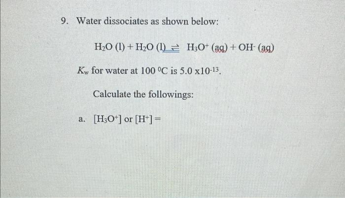 9 Water Dissociates As Shown Below H20 1 H20 1 2 H3o Aq Oh Aq K For Water At 100 C Is 5 0 X10 13 Calc 1