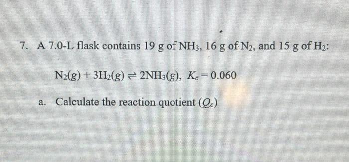 7 A 7 0 L Flask Contains 19 G Of Nh3 16 G Of N2 And 15 G Of Hz N2 G 3h2 G 2nh3 G Kc 0 060 A Calculate The 1