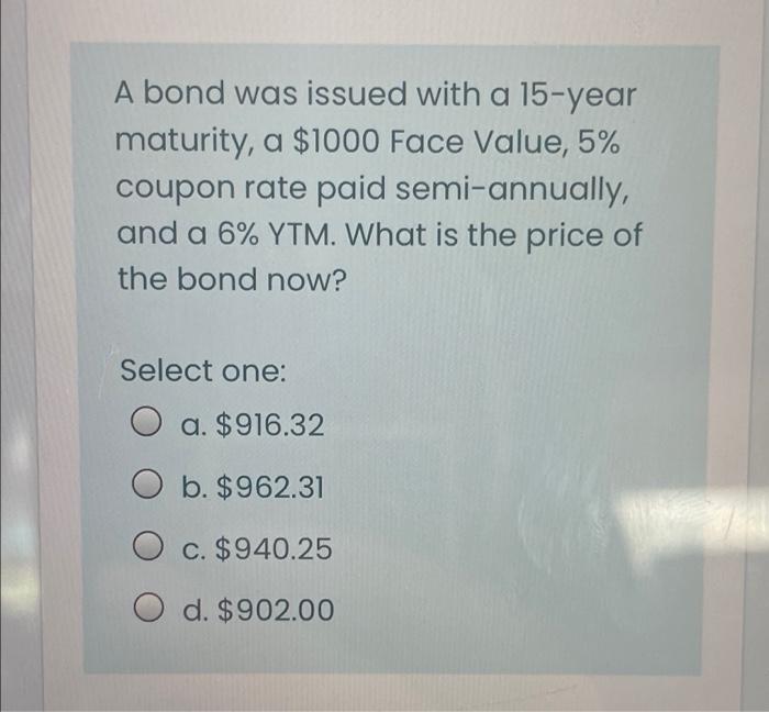 A Bond Was Issued With A 15 Year Maturity A 1000 Face Value 5 Coupon Rate Paid Semi Annually And A 6 Ytm What Is 1