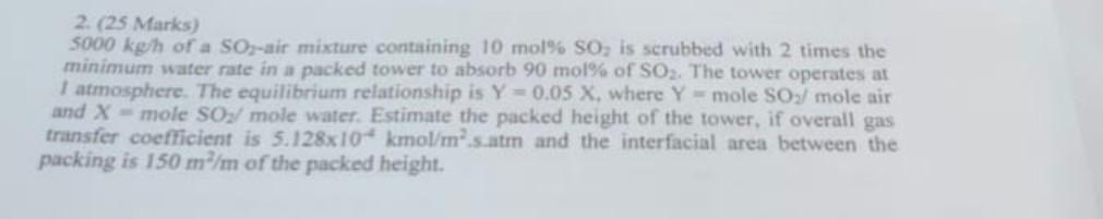 2 25 Marks 5000 Kgh Of A So Air Mixture Containing 10 Mol So Is Scrubbed With 2 Times The Minimum Water Rate In A P 1