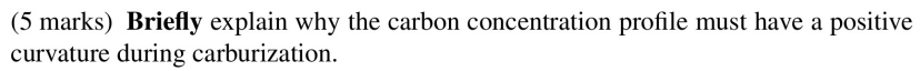 5 Marks Briefly Explain Why The Carbon Concentration Profile Must Have A Positive Curvature During Carburization 1