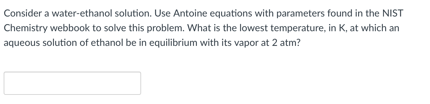 Consider A Water Ethanol Solution Use Antoine Equations With Parameters Found In The Nist Chemistry Webbook To Solve Th 1